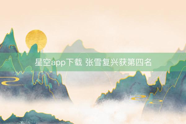 星空app下载 张雪复兴获第四名