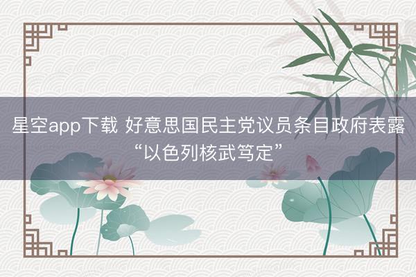 星空app下载 好意思国民主党议员条目政府表露“以色列核武笃定”